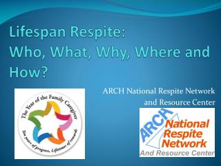 Lifespan Respite: Who, What, Why, Where and How?