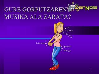 GURE GORPUTZAREN MUSIKA ALA ZARATA?