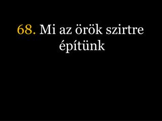 68. Mi az örök szirtre építünk