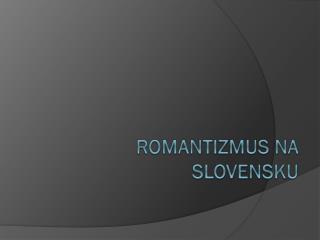 ROMANTIZMUS NA SLOVENSKU