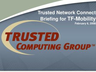 Trusted Network Connect Briefing for TF-Mobility February 6, 2008