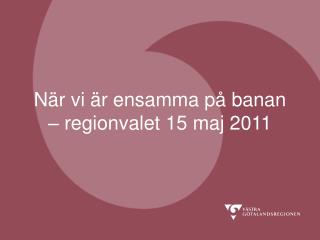 När vi är ensamma på banan – regionvalet 15 maj 2011