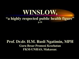 WINSLOW, “a highly respected public health figure” p.14 Prof. Dr.dr. H.M. Rusli Ngatimin, MPH