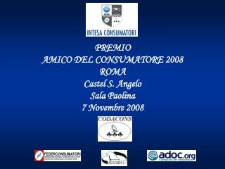 PREMIO AMICO DEL CONSUMATORE 2008 ROMA Castel S. Angelo Sala Paolina 7 Novembre 2008