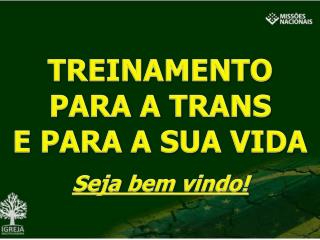 TREINAMENTO PARA A TRANS E PARA A SUA VIDA Seja bem vindo !