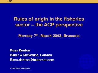 Rules of origin in the fisheries sector – the ACP perspective Monday 7 th . March 2003, Brussels