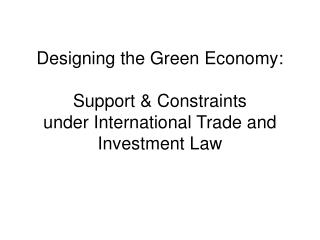 Designing the Green Economy: Support &amp; Constraints under International Trade and Investment Law
