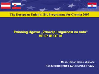 Twinning Ugovor „Zdravlje i sigurnost na radu” HR 07 IB OT 01 Mr.sc. Stipan Barać, dipl.oec .