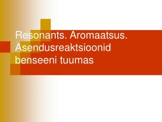 Resonants. Aromaatsus. Asendusreaktsioonid benseeni tuumas