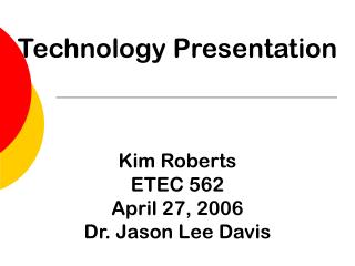 Technology Presentation Kim Roberts ETEC 562 April 27, 2006 Dr. Jason Lee Davis
