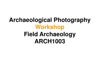 Archaeological Photography Workshop Field Archaeology ARCH1003