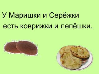 У Маришки и Серёжки есть коврижки и лепёшки.