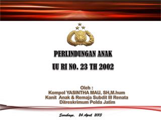 PERLINDUNGAN ANAK UU RI NO. 23 TH 2002 Oleh : Kompol YASINTHA MAU, SH,M.hum