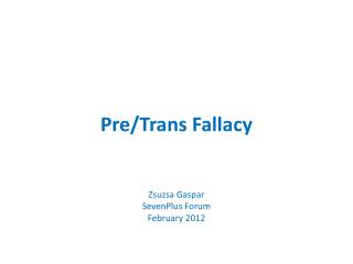 Pre/Trans Fallacy Zsuzsa Gaspar SevenPlus Forum February 2012