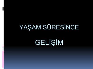 YAŞAM SÜRESİNCE GELİŞİM