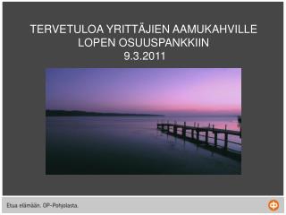 TERVETULOA YRITTÄJIEN AAMUKAHVILLE LOPEN OSUUSPANKKIIN 9.3.2011