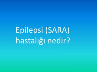 Epilepsi (SARA) 			hastalığı nedir?