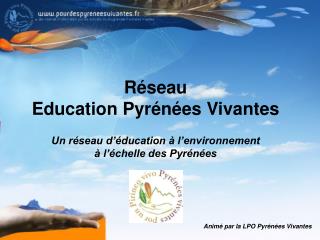 Réseau Education Pyrénées Vivantes Un réseau d’éducation à l’environnement