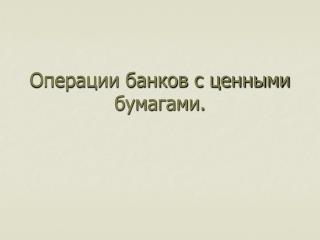 Операции банков с ценными бумагами.