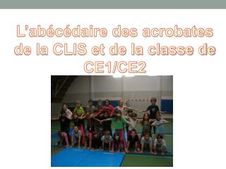 L’abécédaire des acrobates de la CLIS et de la classe de CE1/CE2