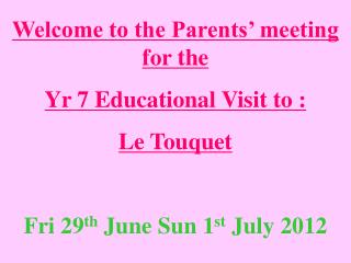 Welcome to the Parents’ meeting for the Yr 7 Educational Visit to : Le Touquet