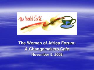 The Women of Africa Forum: A Changemakers Cafe November 5, 2009