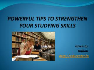 POWERFUL TIPS TO STRENGTHEN YOUR STUDYING SKILLS