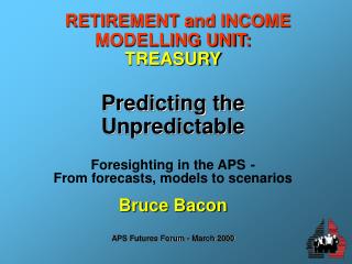 RETIREMENT and INCOME MODELLING UNIT: TREASURY Predicting the Unpredictable