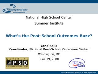 National High School Center Summer Institute What’s the Post-School Outcomes Buzz? Jane Falls