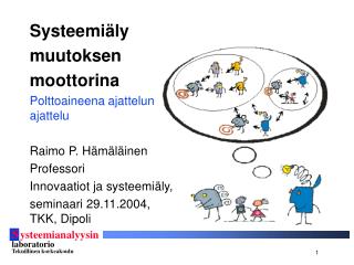 Systeemiäly muutoksen moottorina Polttoaineena ajattelun ajattelu Raimo P. Hämäläinen Professori