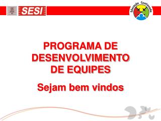 PROGRAMA DE DESENVOLVIMENTO DE EQUIPES Sejam bem vindos