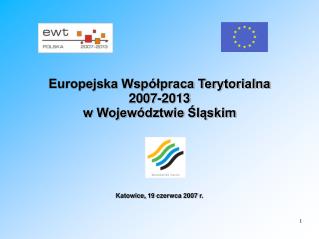 Europejska Współpraca Terytorialna 2007-2013 w Województwie Śląskim Katowice, 19 czerwca 2007 r.