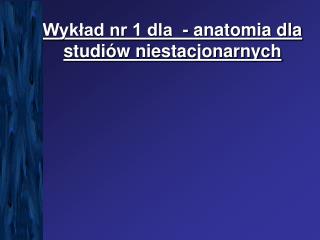 Wykład nr 1 dla - anatomia dla studiów niestacjonarnych