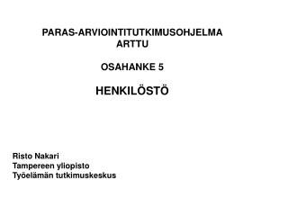 PARAS-ARVIOINTITUTKIMUSOHJELMA ARTTU OSAHANKE 5 HENKILÖSTÖ Risto Nakari Tampereen yliopisto