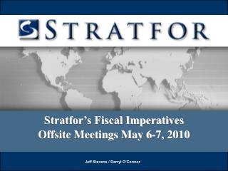 Stratfor’s Fiscal Imperatives Offsite Meetings May 6-7, 2010