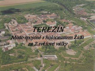 Terezín Místo spojené s holocaustem Židů za 2.světové války