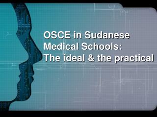OSCE in Sudanese Medical Schools: The ideal &amp; the practical