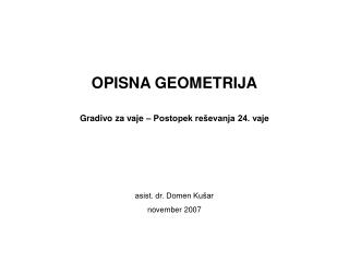 OPISNA GEOMETRIJA Gradivo za vaje – Postopek reševanja 24. vaje asist. dr. Domen Kušar