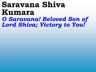 Saravana Shiva Kumara O Saravana! Beloved Son of Lord Shiva; Victory to You!