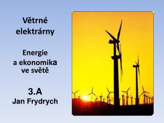 Větrné elektrárny Energie a ekonomik a ve světě 3.A Jan Frydrych