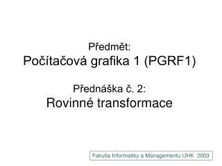 Předmět: Počítačová grafika 1 (PGRF1) Přednáška č. 2: Rovinné transformace