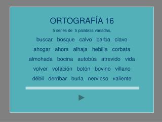 ORTOGRAFÍA 16 5 series de 5 palabras variadas. buscar bosque calvo barba clavo