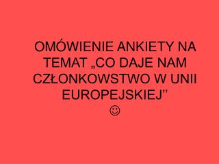 OMÓWIENIE ANKIETY NA TEMAT „CO DAJE NAM CZŁONKOWSTWO W UNII EUROPEJSKIEJ’’ 