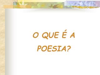 O QUE É A POESIA?