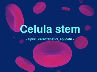 Celula stem - tipuri, caracteristici, aplicatii -