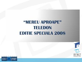 “MEREU APROAPE” TELEDON EDITIE SPECIALA 2008