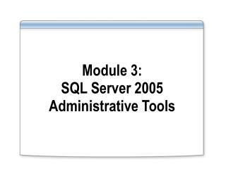 Module 3: SQL Server 2005 Administrative Tools