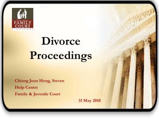 Divorce Proceedings Chiang Joon Heng, Steven Help Centre Family &amp; Juvenile Court 				31 May 2010