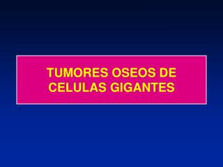 TUMORES OSEOS DE CELULAS GIGANTES