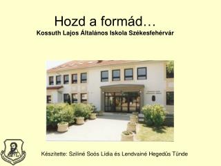 Hozd a formád… Kossuth Lajos Általános Iskola Székesfehérvár